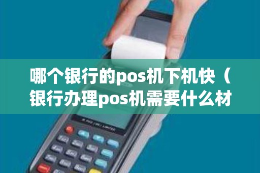 哪个银行的pos机下机快（银行办理pos机需要什么材料）