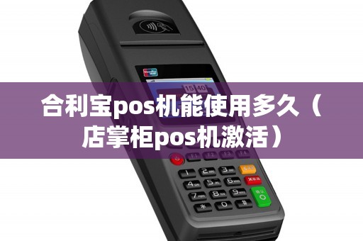 合利宝pos机能使用多久（店掌柜pos机激活）