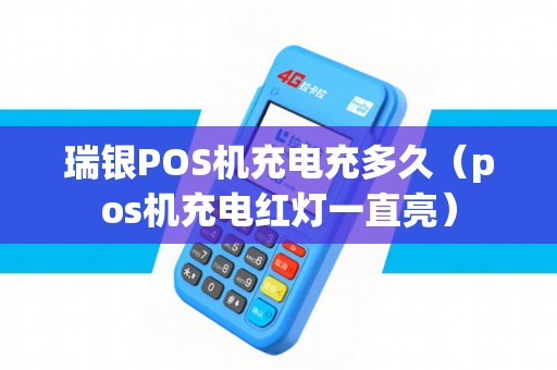 瑞银POS机充电充多久（pos机充电红灯一直亮）