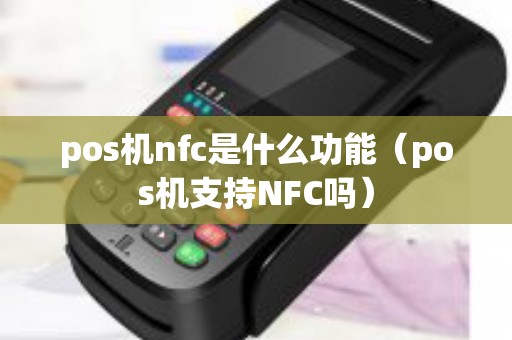 pos机nfc是什么功能（pos机支持NFC吗）