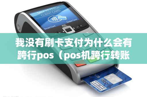 我没有刷卡支付为什么会有跨行pos（pos机跨行转账多久到账）