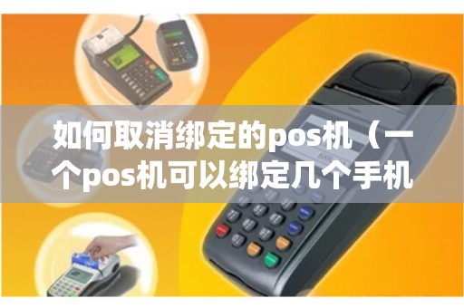 如何取消绑定的pos机（一个pos机可以绑定几个手机）