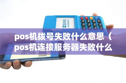 pos机拨号失败什么意思（pos机连接服务器失败什么原因）