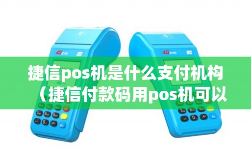捷信pos机是什么支付机构（捷信付款码用pos机可以刷吗）