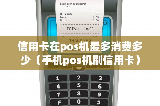 信用卡在pos机最多消费多少（手机pos机刷信用卡）