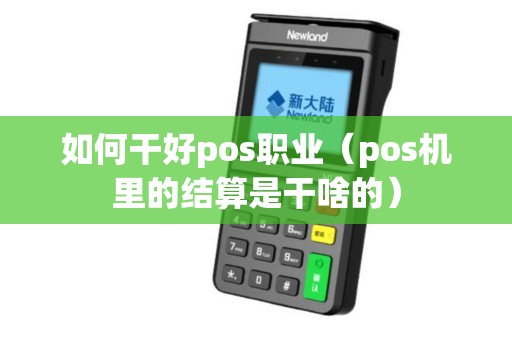 如何干好pos职业（pos机里的结算是干啥的）