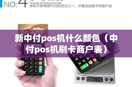 新中付pos机什么颜色（中付pos机刷卡商户表）