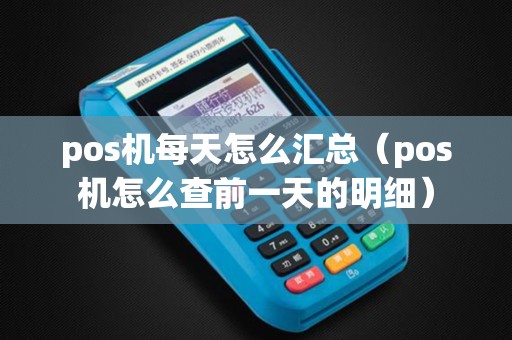 pos机每天怎么汇总（pos机怎么查前一天的明细）