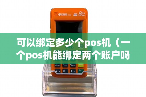 可以绑定多少个pos机（一个pos机能绑定两个账户吗）