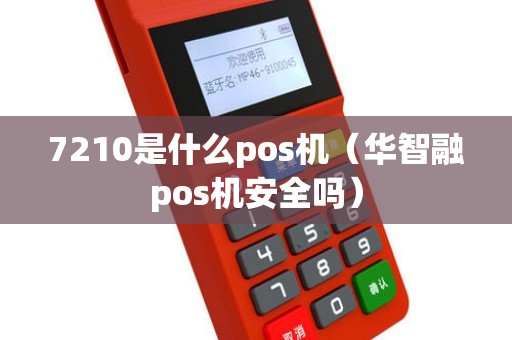 7210是什么pos机（华智融pos机安全吗）