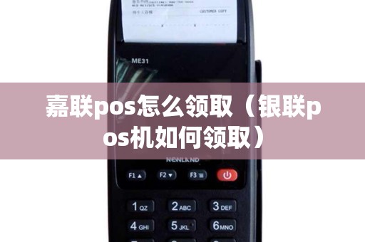 嘉联pos怎么领取（银联pos机如何领取）