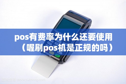 pos有费率为什么还要使用（喔刷pos机是正规的吗）