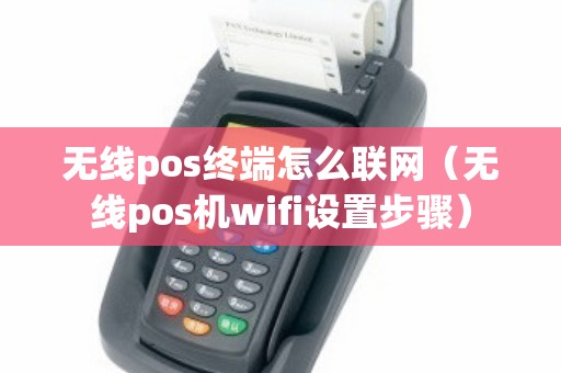 无线pos终端怎么联网(无线pos机wifi设置步骤) 无线pos终端怎么联网(无线pos机wifi设置步骤)