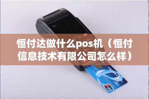 恒付达做什么pos机（恒付信息技术有限公司怎么样）
