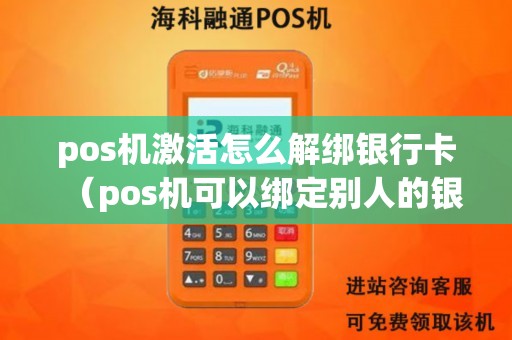 pos机激活怎么解绑银行卡(pos机可以绑定别人的银行卡吗) pos机激活怎么解绑银行卡(pos机可以绑定别人的银行卡吗)