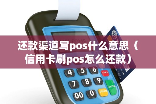 还款渠道写pos什么意思(信用卡刷pos怎么还款) 还款渠道写pos什么意思(信用卡刷pos怎么还款)