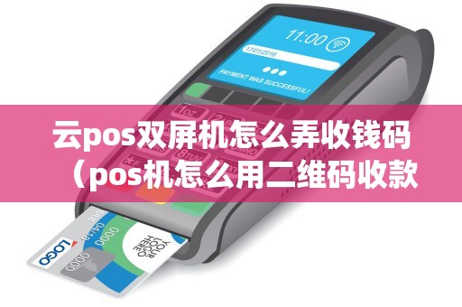 云pos双屏机怎么弄收钱码（pos机怎么用二维码收款）