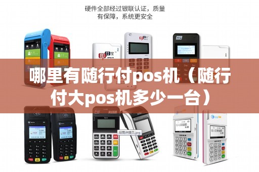 哪里有随行付pos机(随行付大pos机多少一台) 哪里有随行付pos机(随行付大pos机多少一台)