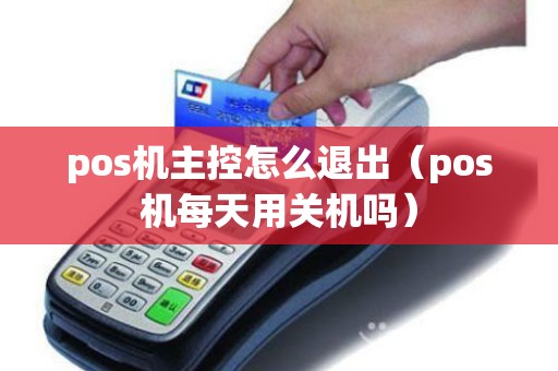 pos机主控怎么退出(pos机每天用关机吗) pos机主控怎么退出(pos机每天用关机吗)