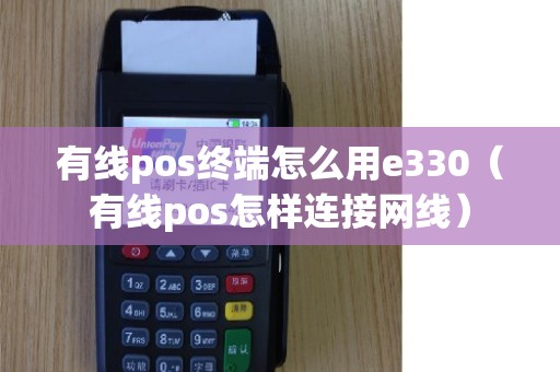 有线pos终端怎么用e330（有线pos怎样连接网线）