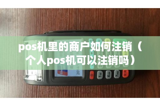 pos机里的商户如何注销（个人pos机可以注销吗）