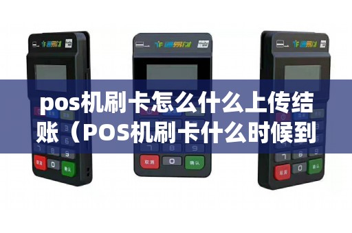 pos机刷卡怎么什么上传结账（POS机刷卡什么时候到账）