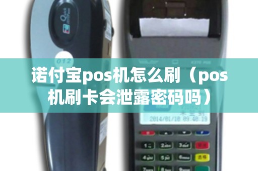 诺付宝pos机怎么刷（pos机刷卡会泄露密码吗）