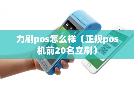 力刷pos怎么样（正规pos机前20名立刷）
