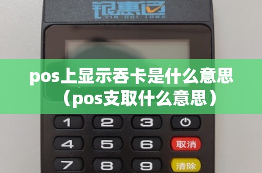 pos上显示吞卡是什么意思（pos支取什么意思）