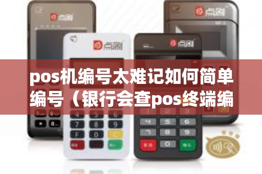pos机编号太难记如何简单编号（银行会查pos终端编号吗）