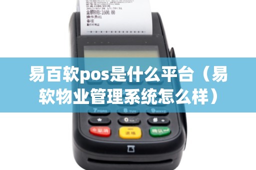 易百软pos是什么平台（易软物业管理系统怎么样）