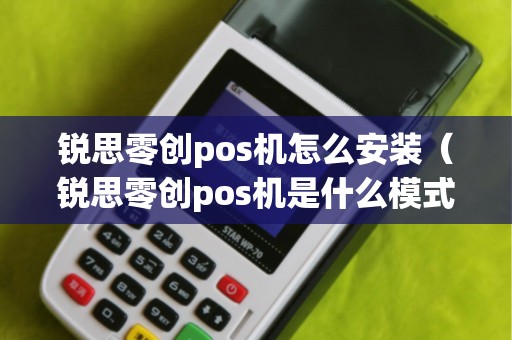 锐思零创pos机怎么安装（锐思零创pos机是什么模式）