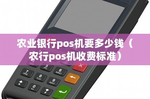 农业银行pos机要多少钱（农行pos机收费标准）