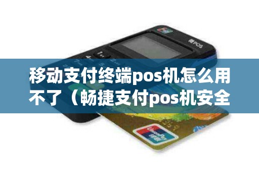 移动支付终端pos机怎么用不了（畅捷支付pos机安全吗）