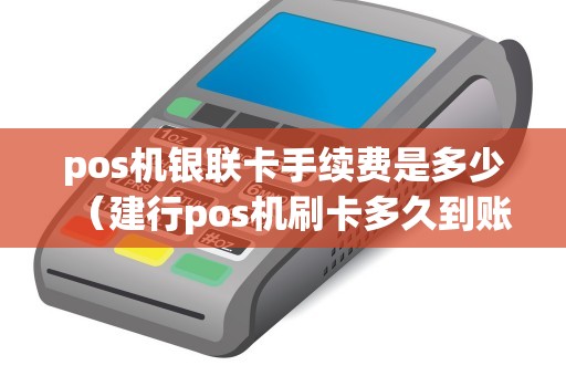 pos机银联卡手续费是多少(建行pos机刷卡多久到账) pos机银联卡手续费是多少(建行pos机刷卡多久到账)