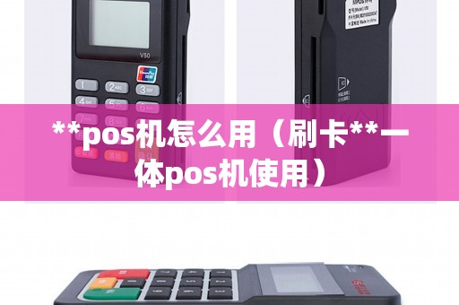 **pos机怎么用(刷卡**一体pos机使用) **pos机怎么用(刷卡**一体pos机使用)