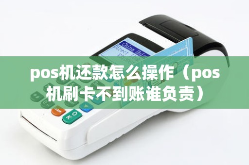 pos机还款怎么操作（pos机刷卡不到账谁负责）