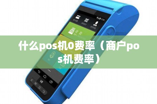 什么pos机0费率（商户pos机费率）