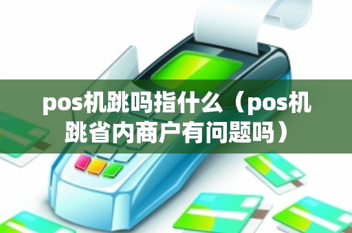 pos机跳吗指什么（pos机跳省内商户有问题吗）