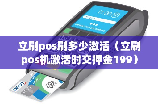 立刷pos刷多少激活（立刷pos机激活时交押金199）