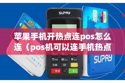 苹果手机开热点连pos怎么连（pos机可以连手机热点的网络吗）