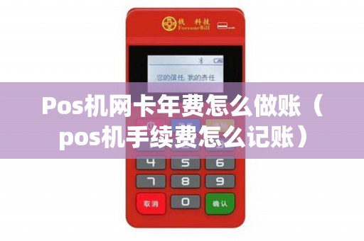 Pos机网卡年费怎么做账（pos机手续费怎么记账）