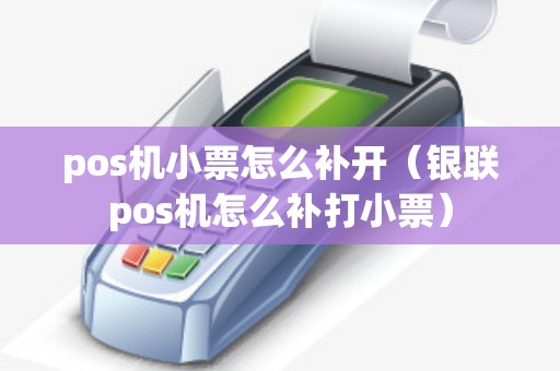 pos机小票怎么补开（银联pos机怎么补打小票）