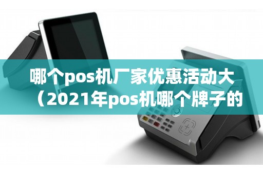 哪个pos机厂家优惠活动大（2021年pos机哪个牌子的好）