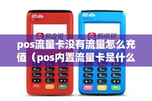 pos流量卡没有流量怎么充值（pos内置流量卡是什么意思）