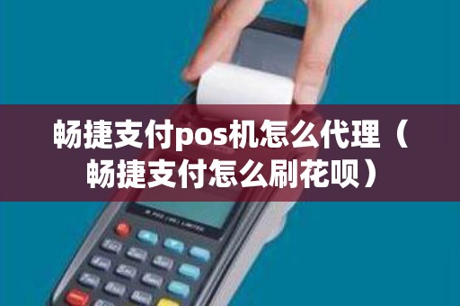 畅捷支付pos机怎么代理（畅捷支付怎么刷花呗）
