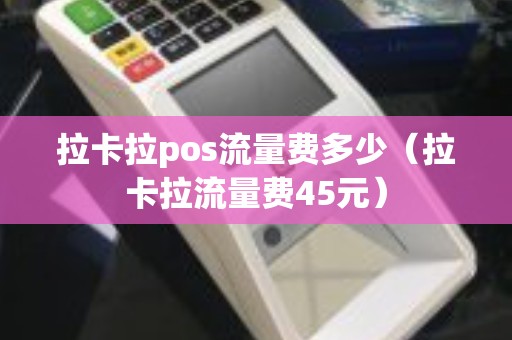拉卡拉pos流量费多少（拉卡拉流量费45元）