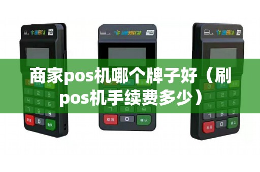 商家pos机哪个牌子好（刷pos机手续费多少）