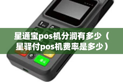 星通宝pos机分润有多少（星驿付pos机费率是多少）