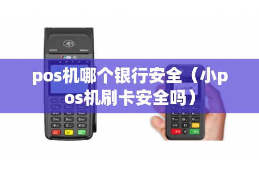 pos机哪个银行安全（小pos机刷卡安全吗）